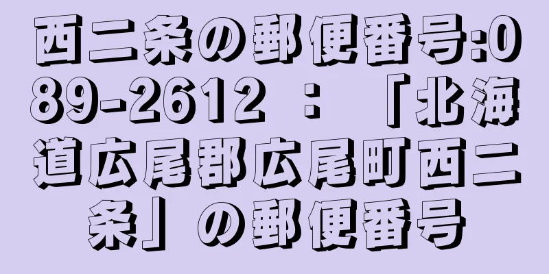 西二条の郵便番号:089-2612 ： 「北海道広尾郡広尾町西二条」の郵便番号