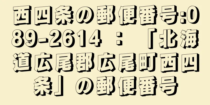 西四条の郵便番号:089-2614 ： 「北海道広尾郡広尾町西四条」の郵便番号