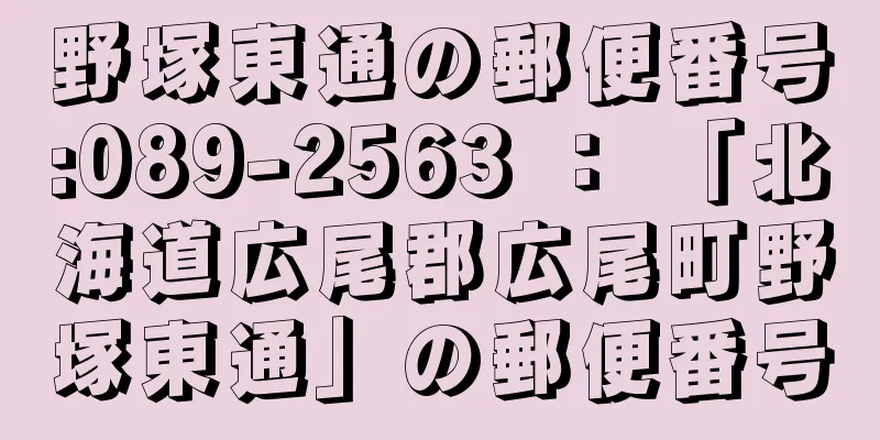 野塚東通の郵便番号:089-2563 ： 「北海道広尾郡広尾町野塚東通」の郵便番号