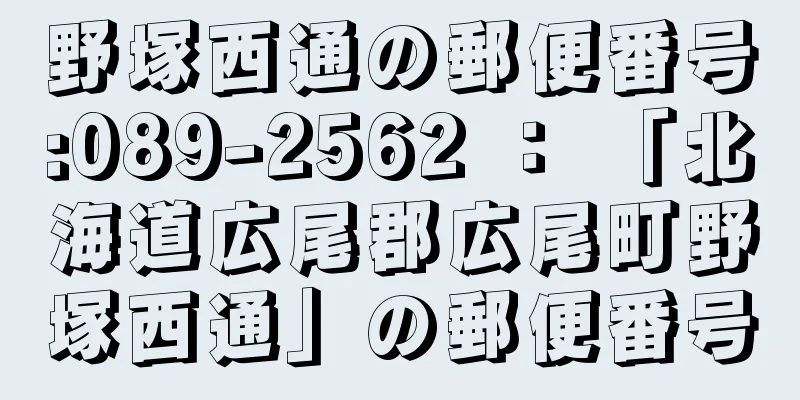 野塚西通の郵便番号:089-2562 ： 「北海道広尾郡広尾町野塚西通」の郵便番号