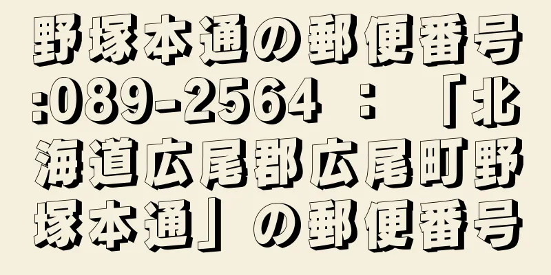 野塚本通の郵便番号:089-2564 ： 「北海道広尾郡広尾町野塚本通」の郵便番号