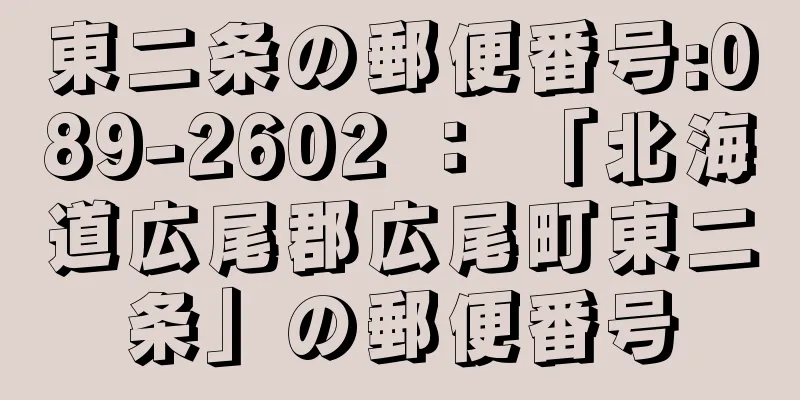 東二条の郵便番号:089-2602 ： 「北海道広尾郡広尾町東二条」の郵便番号