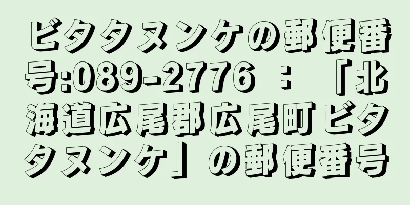 ビタタヌンケの郵便番号:089-2776 ： 「北海道広尾郡広尾町ビタタヌンケ」の郵便番号