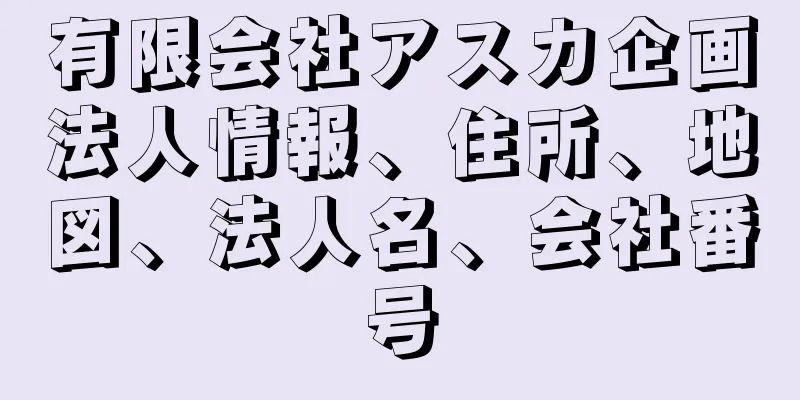 有限会社アスカ企画法人情報、住所、地図、法人名、会社番号