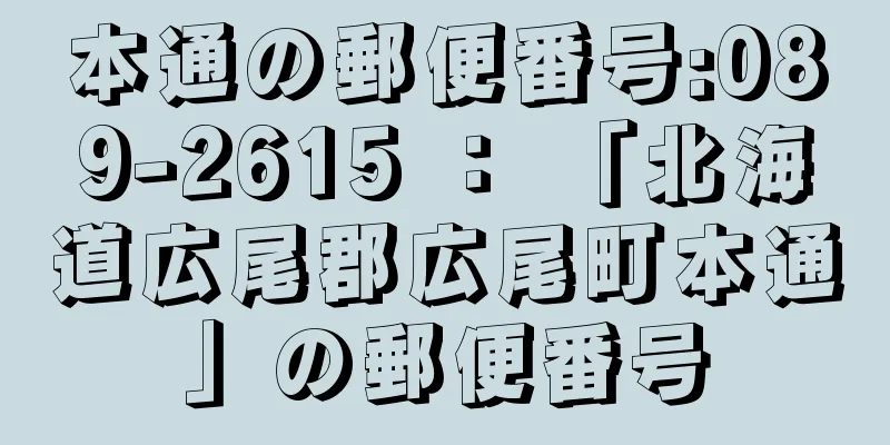 本通の郵便番号:089-2615 ： 「北海道広尾郡広尾町本通」の郵便番号