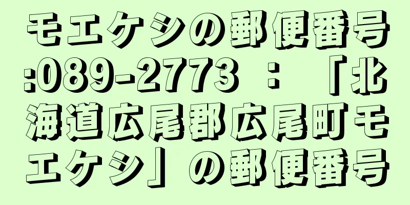 モエケシの郵便番号:089-2773 ： 「北海道広尾郡広尾町モエケシ」の郵便番号