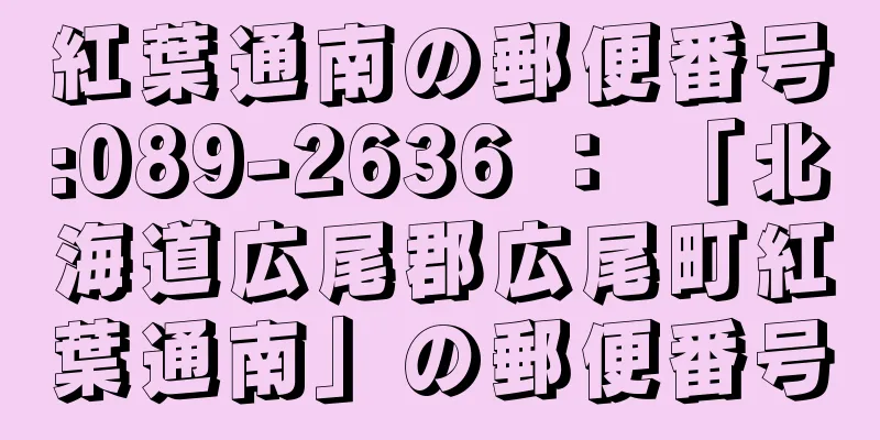 紅葉通南の郵便番号:089-2636 ： 「北海道広尾郡広尾町紅葉通南」の郵便番号