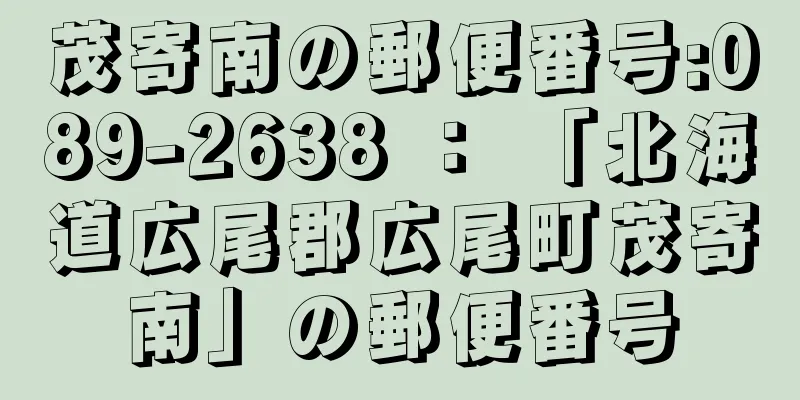 茂寄南の郵便番号:089-2638 ： 「北海道広尾郡広尾町茂寄南」の郵便番号