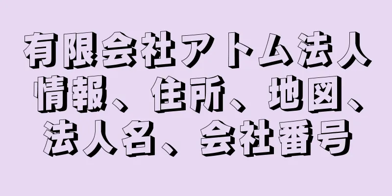 有限会社アトム法人情報、住所、地図、法人名、会社番号