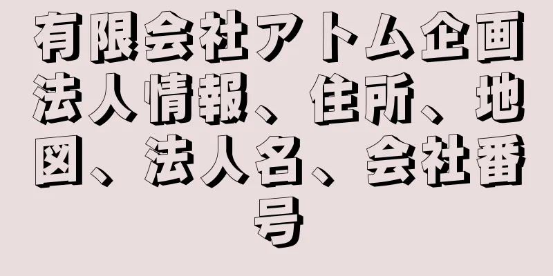 有限会社アトム企画法人情報、住所、地図、法人名、会社番号