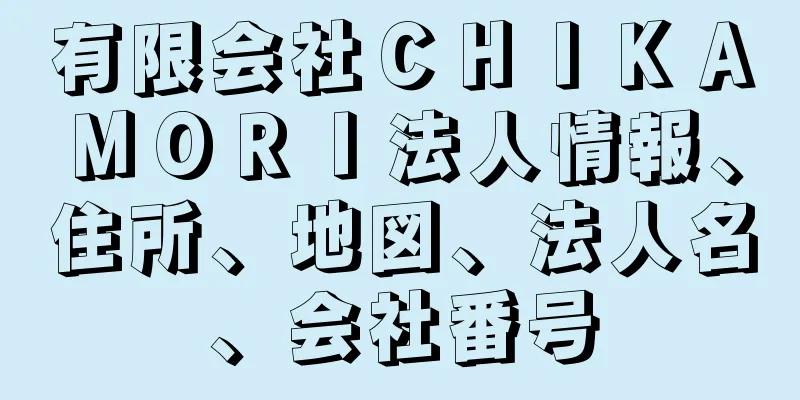 有限会社ＣＨＩＫＡＭＯＲＩ法人情報、住所、地図、法人名、会社番号