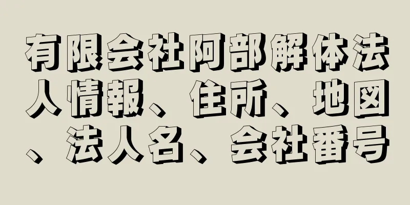 有限会社阿部解体法人情報、住所、地図、法人名、会社番号