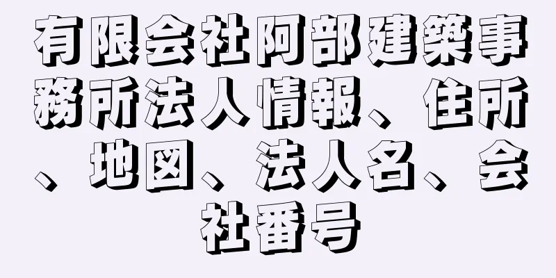 有限会社阿部建築事務所法人情報、住所、地図、法人名、会社番号