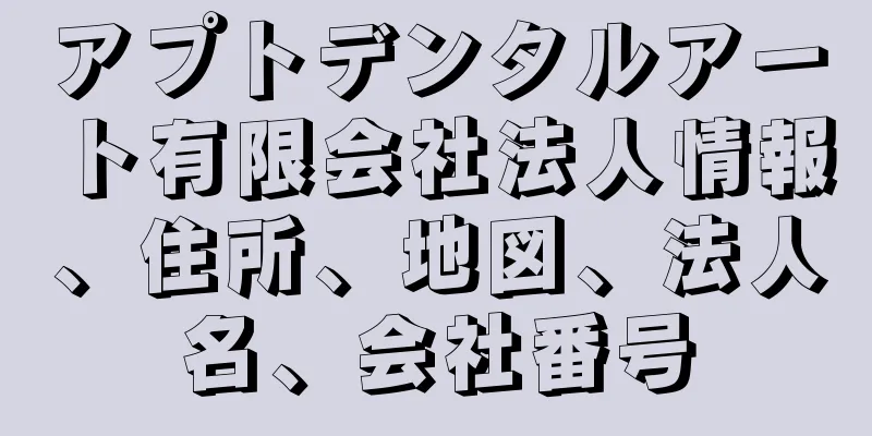 アプトデンタルアート有限会社法人情報、住所、地図、法人名、会社番号