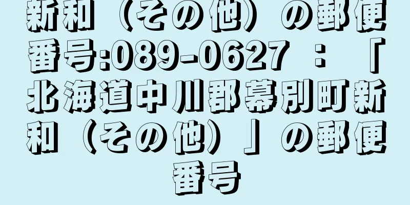 新和（その他）の郵便番号:089-0627 ： 「北海道中川郡幕別町新和（その他）」の郵便番号