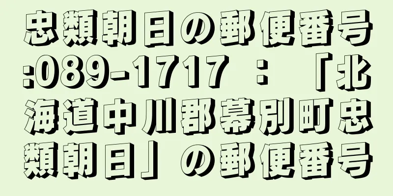 忠類朝日の郵便番号:089-1717 ： 「北海道中川郡幕別町忠類朝日」の郵便番号