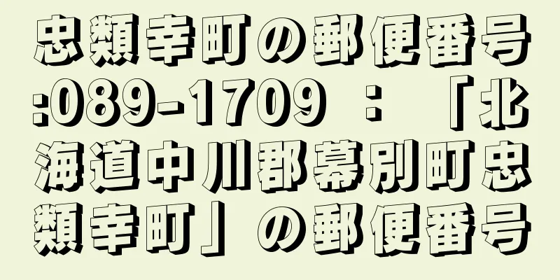 忠類幸町の郵便番号:089-1709 ： 「北海道中川郡幕別町忠類幸町」の郵便番号