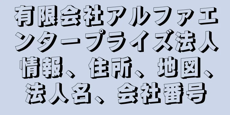 有限会社アルファエンタープライズ法人情報、住所、地図、法人名、会社番号