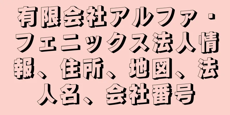 有限会社アルファ・フェニックス法人情報、住所、地図、法人名、会社番号