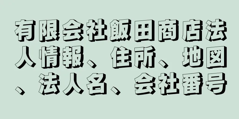 有限会社飯田商店法人情報、住所、地図、法人名、会社番号