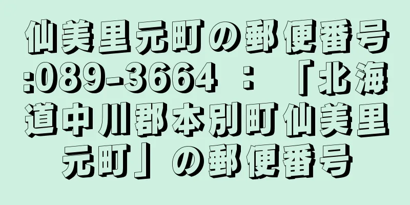 仙美里元町の郵便番号:089-3664 ： 「北海道中川郡本別町仙美里元町」の郵便番号