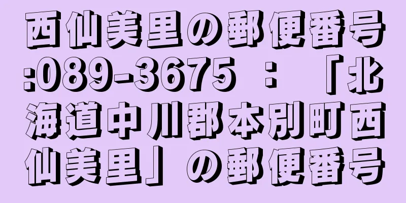 西仙美里の郵便番号:089-3675 ： 「北海道中川郡本別町西仙美里」の郵便番号