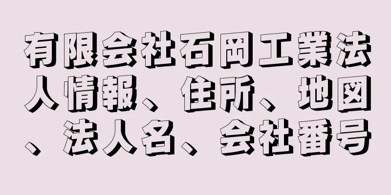 有限会社石岡工業法人情報、住所、地図、法人名、会社番号