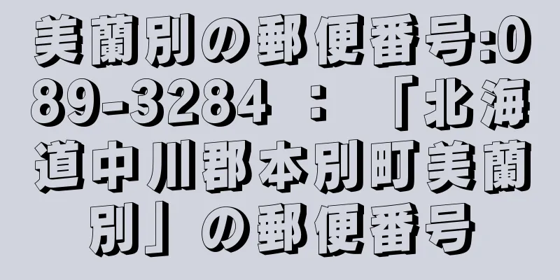 美蘭別の郵便番号:089-3284 ： 「北海道中川郡本別町美蘭別」の郵便番号