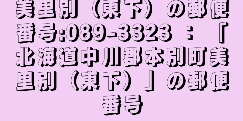 美里別（東下）の郵便番号:089-3323 ： 「北海道中川郡本別町美里別（東下）」の郵便番号