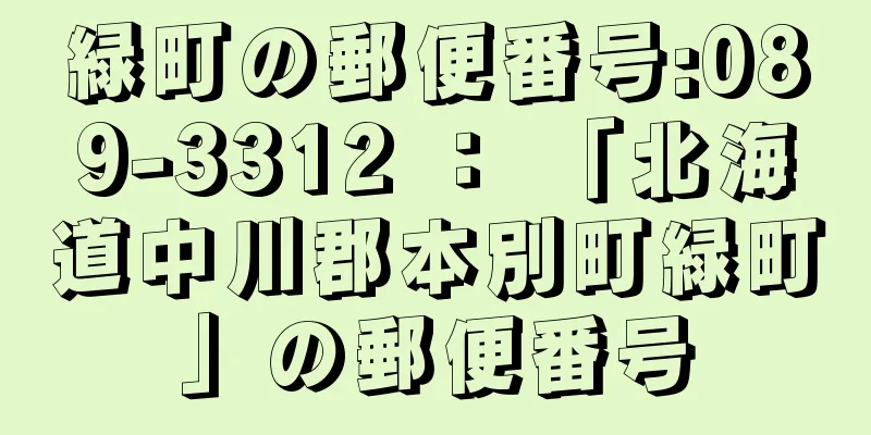 緑町の郵便番号:089-3312 ： 「北海道中川郡本別町緑町」の郵便番号