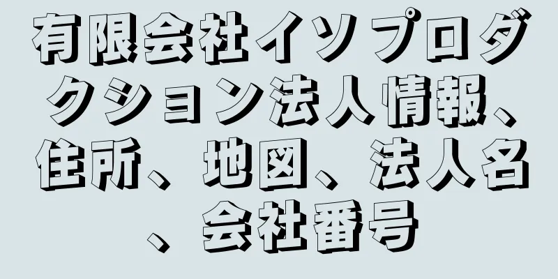 有限会社イソプロダクション法人情報、住所、地図、法人名、会社番号