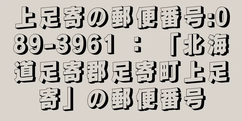 上足寄の郵便番号:089-3961 ： 「北海道足寄郡足寄町上足寄」の郵便番号