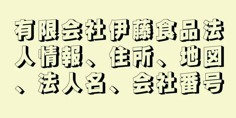 有限会社伊藤食品法人情報、住所、地図、法人名、会社番号