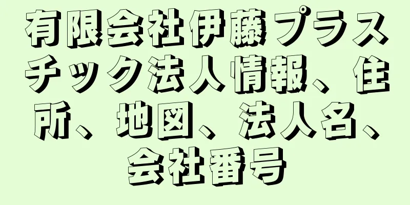 有限会社伊藤プラスチック法人情報、住所、地図、法人名、会社番号