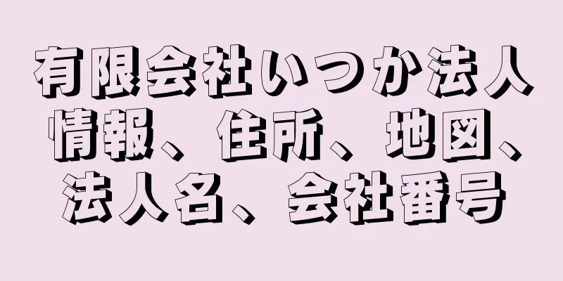 有限会社いつか法人情報、住所、地図、法人名、会社番号