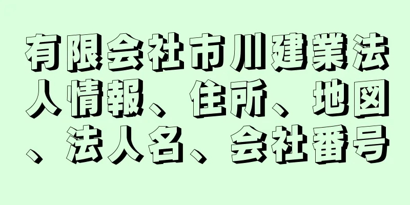 有限会社市川建業法人情報、住所、地図、法人名、会社番号