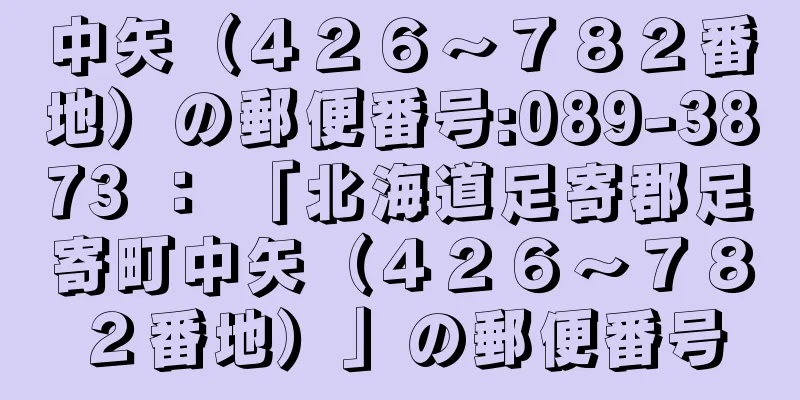 中矢（４２６〜７８２番地）の郵便番号:089-3873 ： 「北海道足寄郡足寄町中矢（４２６〜７８２番地）」の郵便番号