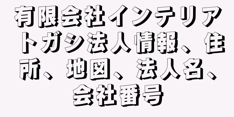 有限会社インテリアトガシ法人情報、住所、地図、法人名、会社番号