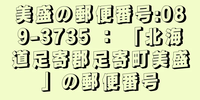 美盛の郵便番号:089-3735 ： 「北海道足寄郡足寄町美盛」の郵便番号