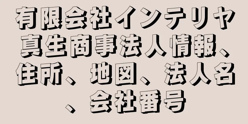 有限会社インテリヤ真生商事法人情報、住所、地図、法人名、会社番号