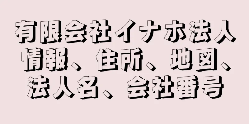 有限会社イナホ法人情報、住所、地図、法人名、会社番号