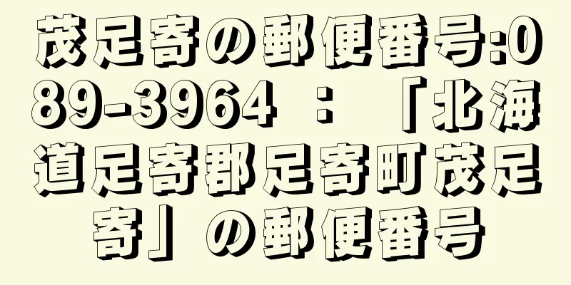 茂足寄の郵便番号:089-3964 ： 「北海道足寄郡足寄町茂足寄」の郵便番号