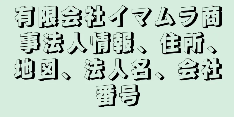 有限会社イマムラ商事法人情報、住所、地図、法人名、会社番号