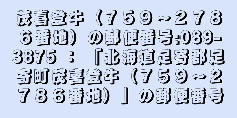 茂喜登牛（７５９〜２７８６番地）の郵便番号:089-3875 ： 「北海道足寄郡足寄町茂喜登牛（７５９〜２７８６番地）」の郵便番号