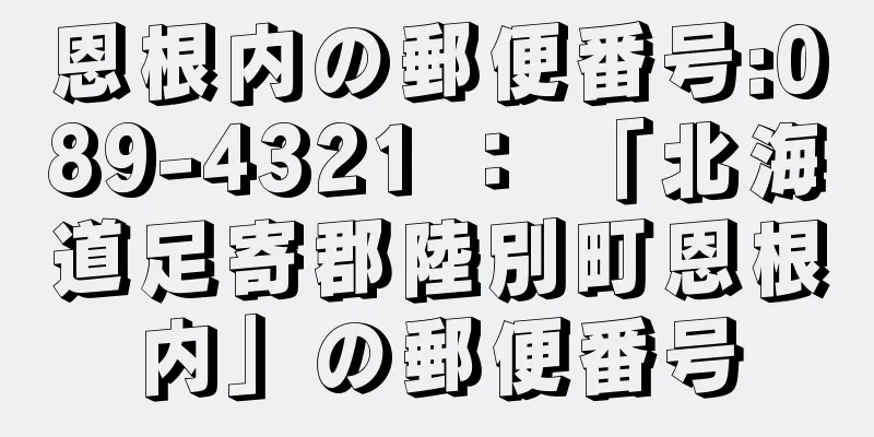 恩根内の郵便番号:089-4321 ： 「北海道足寄郡陸別町恩根内」の郵便番号