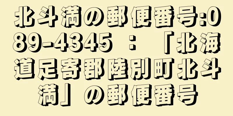 北斗満の郵便番号:089-4345 ： 「北海道足寄郡陸別町北斗満」の郵便番号