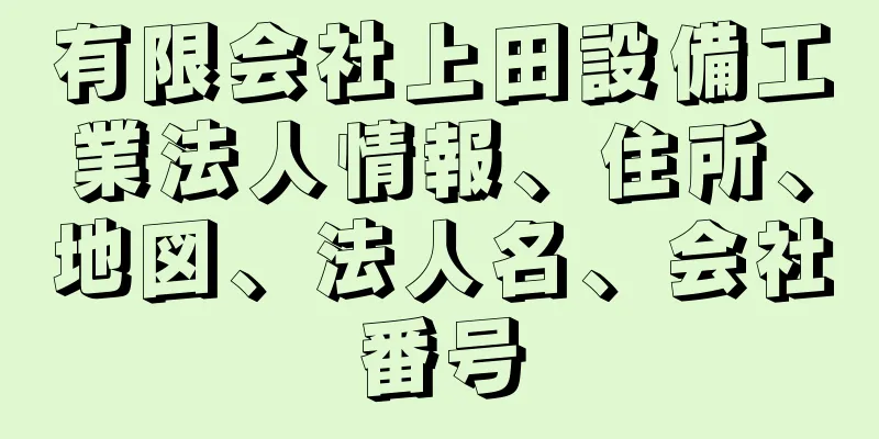 有限会社上田設備工業法人情報、住所、地図、法人名、会社番号