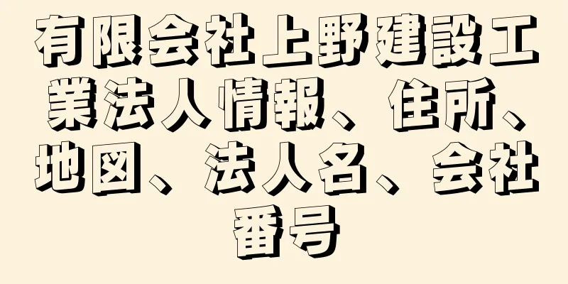 有限会社上野建設工業法人情報、住所、地図、法人名、会社番号