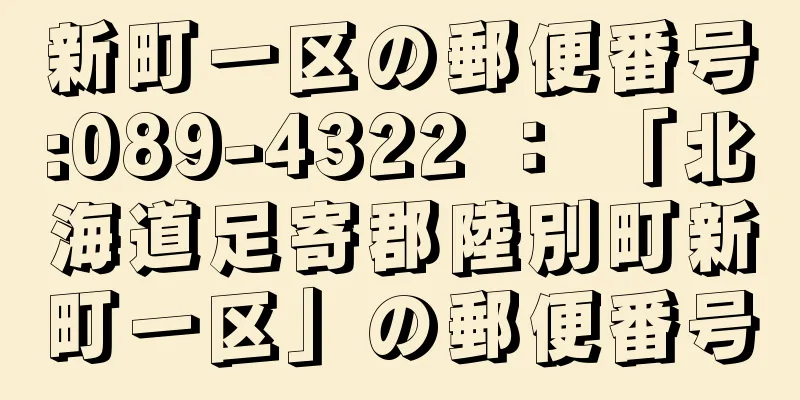 新町一区の郵便番号:089-4322 ： 「北海道足寄郡陸別町新町一区」の郵便番号