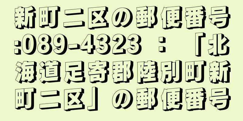 新町二区の郵便番号:089-4323 ： 「北海道足寄郡陸別町新町二区」の郵便番号